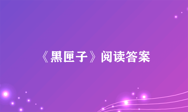 《黑匣子》阅读答案