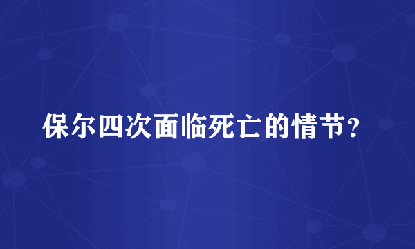 保尔四次面临死亡的情节？