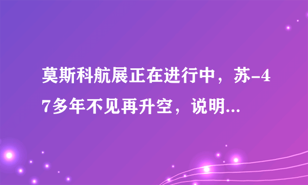 莫斯科航展正在进行中，苏-47多年不见再升空，说明了什么？