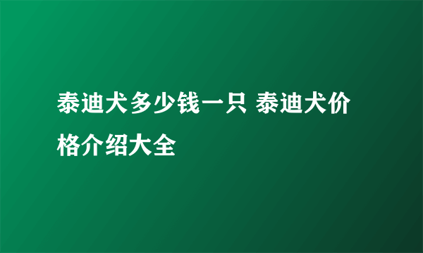 泰迪犬多少钱一只 泰迪犬价格介绍大全