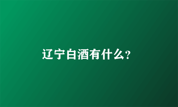 辽宁白酒有什么？