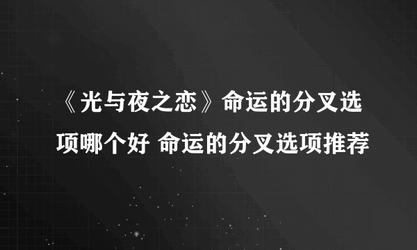 《光与夜之恋》命运的分叉选项哪个好 命运的分叉选项推荐