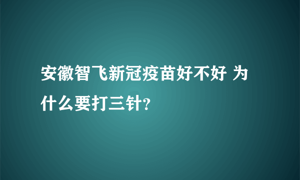 安徽智飞新冠疫苗好不好 为什么要打三针？