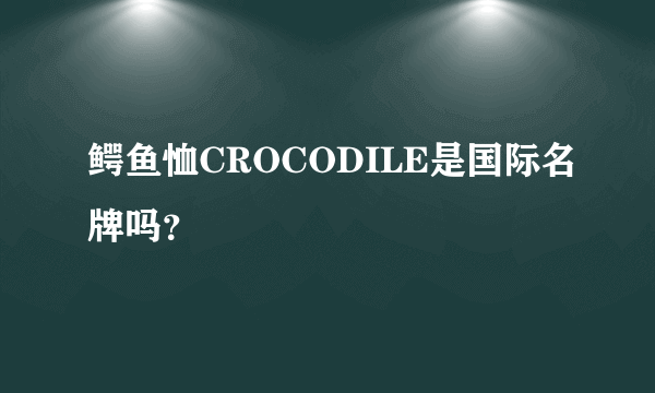 鳄鱼恤CROCODILE是国际名牌吗？