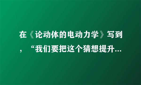 在《论动体的电动力学》写到，“我们要把这个猜想提升为公设，并且还要引进另一条在表面上看来和它不相容的公设：光在空虚空间里总是以一确定的速度V传播着，这速度与发射体的运动状态无关。”这个猜想是（　　）A.进化论B.相对论C.量子论D.光速论