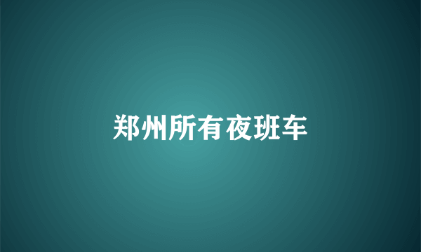 郑州所有夜班车