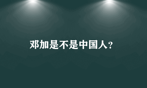 邓加是不是中国人？