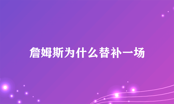 詹姆斯为什么替补一场