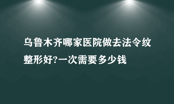 乌鲁木齐哪家医院做去法令纹整形好?一次需要多少钱