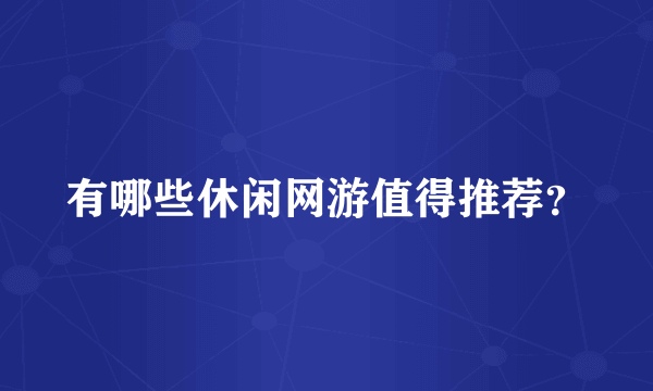 有哪些休闲网游值得推荐？