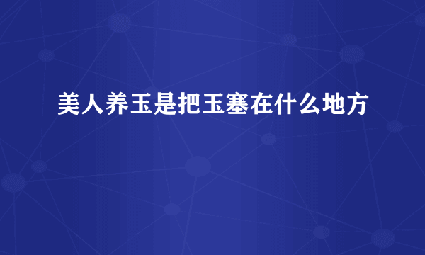 美人养玉是把玉塞在什么地方