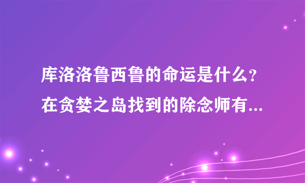 库洛洛鲁西鲁的命运是什么？在贪婪之岛找到的除念师有用吗？他最后的命运是什么？