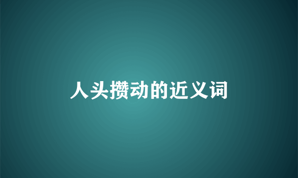 人头攒动的近义词