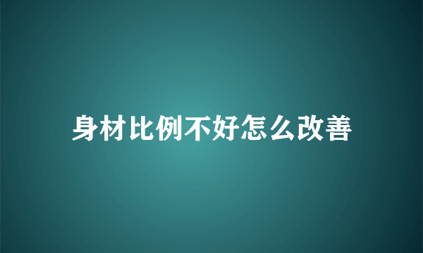 身材比例不好怎么改善