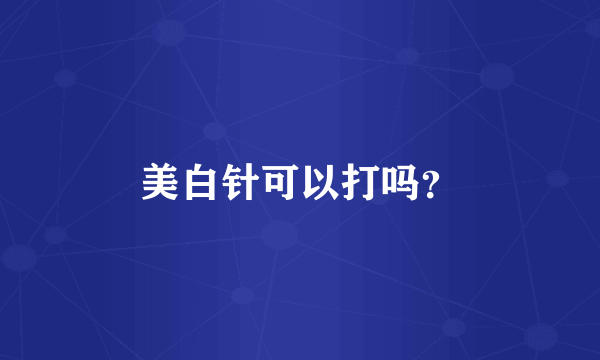 美白针可以打吗？