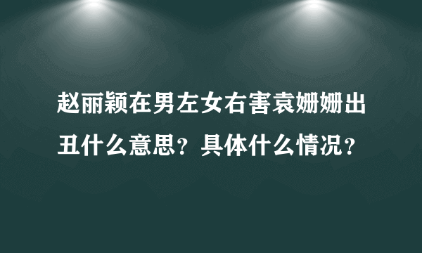 赵丽颖在男左女右害袁姗姗出丑什么意思？具体什么情况？