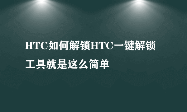 HTC如何解锁HTC一键解锁工具就是这么简单