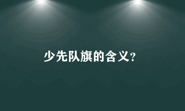 少先队旗的含义？