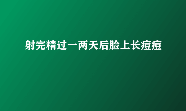 射完精过一两天后脸上长痘痘