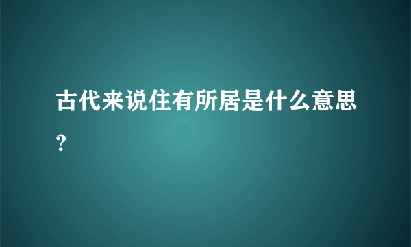 古代来说住有所居是什么意思？