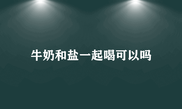 牛奶和盐一起喝可以吗