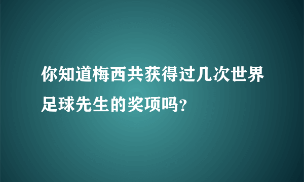 你知道梅西共获得过几次世界足球先生的奖项吗？