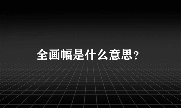 全画幅是什么意思？