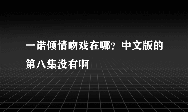 一诺倾情吻戏在哪？中文版的第八集没有啊