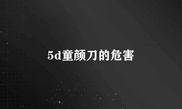 5d童颜刀的危害