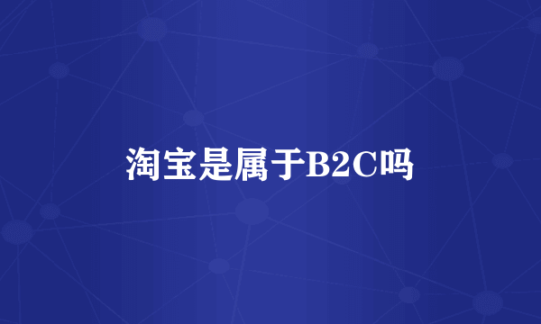 淘宝是属于B2C吗