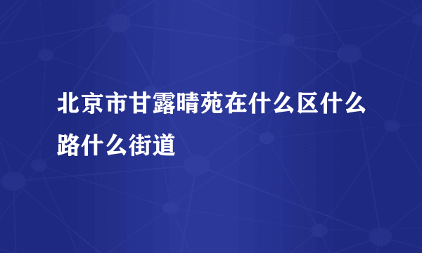 北京市甘露晴苑在什么区什么路什么街道