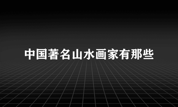 中国著名山水画家有那些