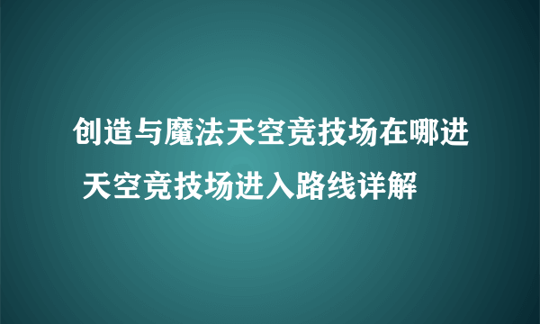 创造与魔法天空竞技场在哪进 天空竞技场进入路线详解