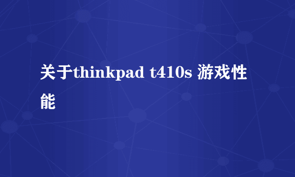 关于thinkpad t410s 游戏性能