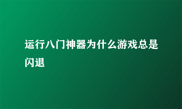 运行八门神器为什么游戏总是闪退