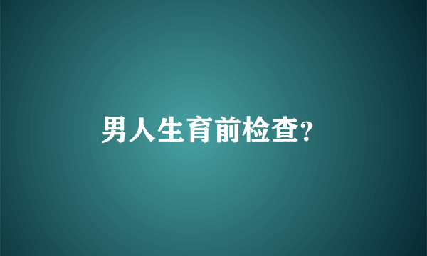 男人生育前检查？