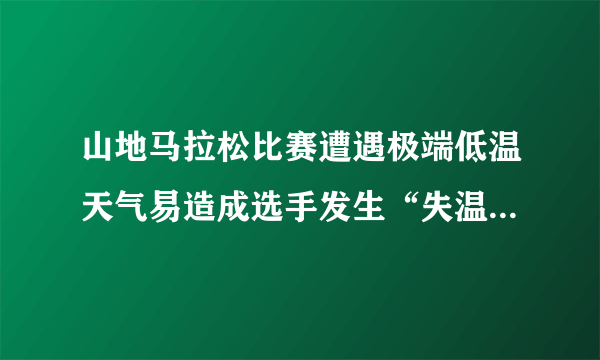 山地马拉松比赛遭遇极端低温天气易造成选手发生“失温”现象。“失温”一般指人体热量流失大于热量补给，从而造成人体核心区温度降低，并产生一系列寒颤、迷茫、心肺功能衰竭等症状，甚至最终造成死亡的病症。下列相关叙述不正确的是（    ）A.选手在低温环境中前进时，大脑皮层中的体温调节中枢兴奋性减弱B.马拉松比赛中选手主要依靠骨骼肌产热C.选手发生“失温”情况的原因主要是身体的产热量小于散热量D.在“失温”情况下选手身体中的各种酶活性降低