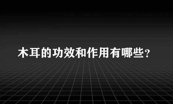 木耳的功效和作用有哪些？