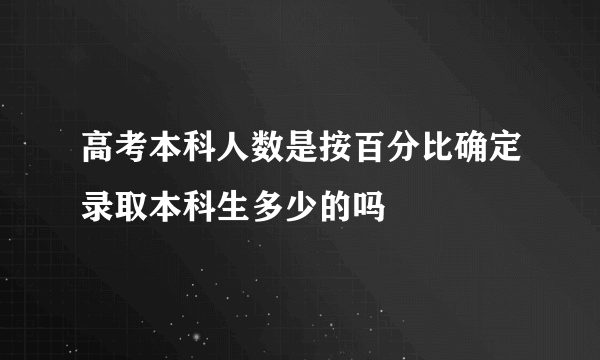 高考本科人数是按百分比确定录取本科生多少的吗