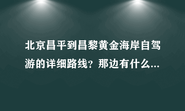 北京昌平到昌黎黄金海岸自驾游的详细路线？那边有什么玩的？住宿哪里好？谢谢！
