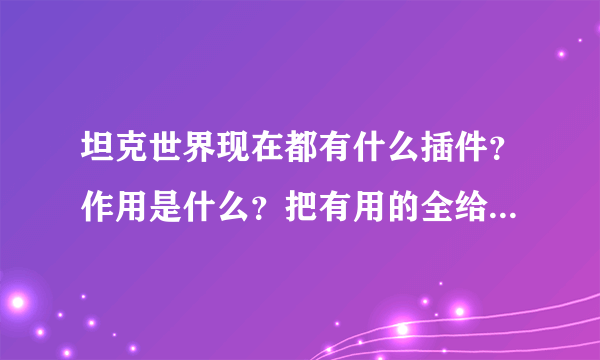 坦克世界现在都有什么插件？作用是什么？把有用的全给我发过来吧~嘿嘿
