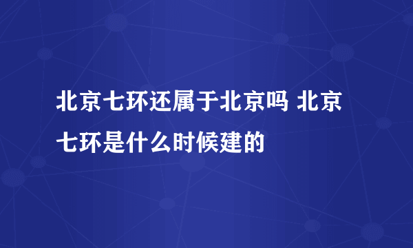 北京七环还属于北京吗 北京七环是什么时候建的