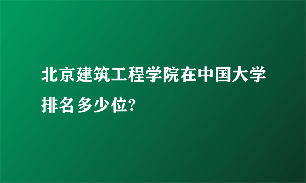 北京建筑工程学院在中国大学排名多少位?