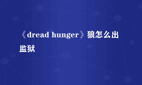 《dread hunger》狼怎么出监狱