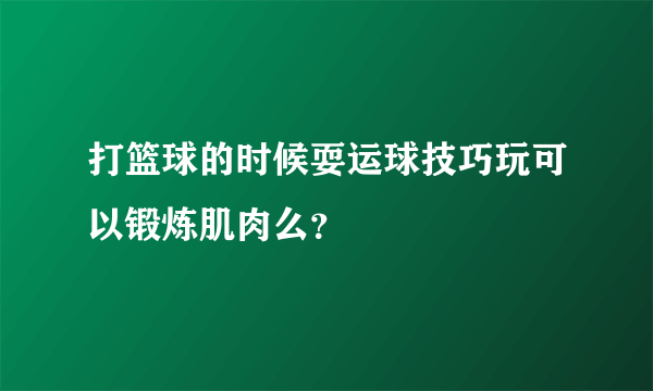 打篮球的时候耍运球技巧玩可以锻炼肌肉么？