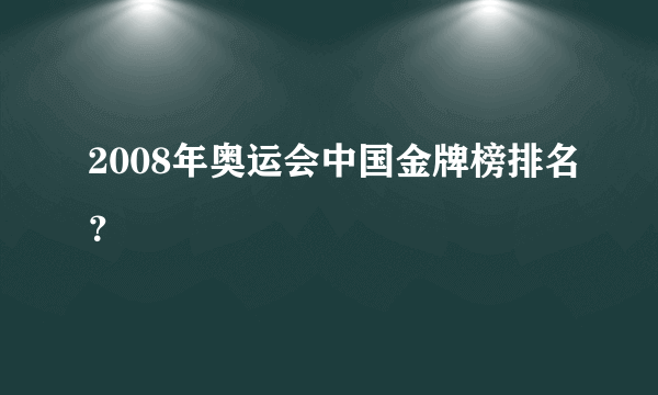 2008年奥运会中国金牌榜排名？