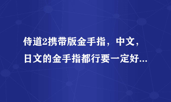 侍道2携带版金手指，中文，日文的金手指都行要一定好使的，谢谢