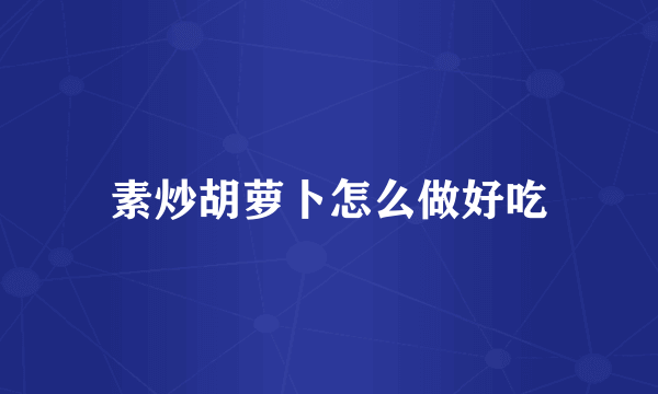 素炒胡萝卜怎么做好吃
