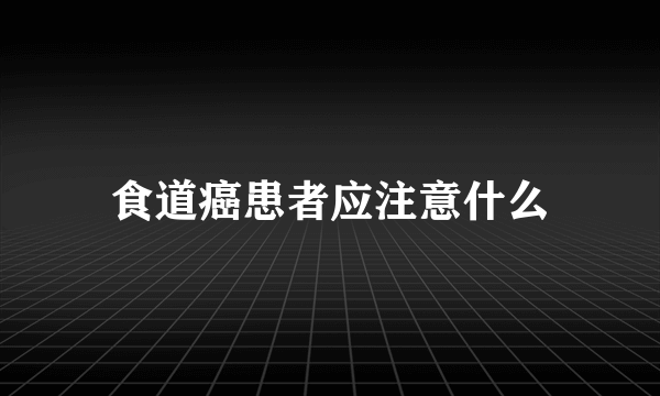 食道癌患者应注意什么