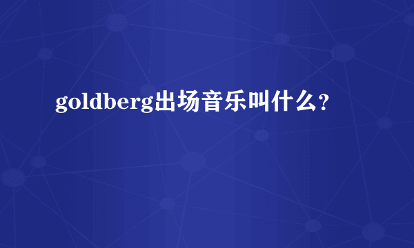 goldberg出场音乐叫什么？